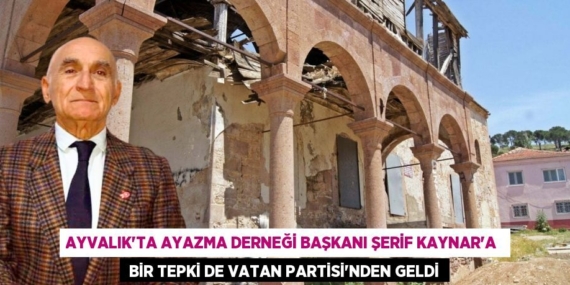 AYVALIK’TA AYAZMA DERNEĞİ BAŞKANI ŞERİF KAYNAR’A   BİR TEPKİ DE VATAN PARTİSİ’NDEN GELDİ