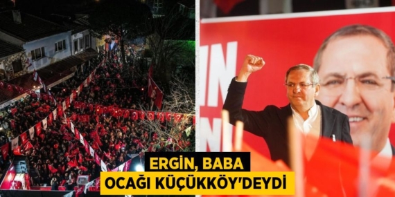 ERGİN, BABA OCAĞI KÜÇÜKKÖY’DEYDİ