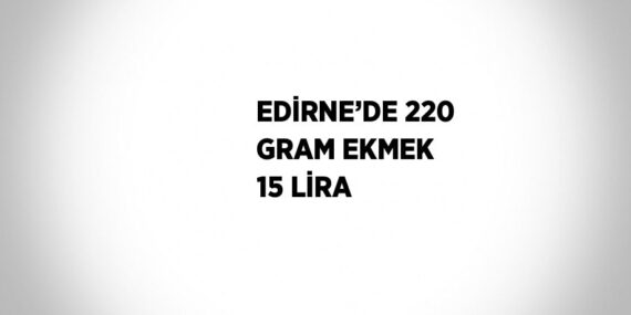 EDİRNE’DE 220 GRAM EKMEK 15 LİRA