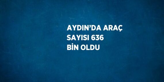 AYDIN’DA ARAÇ SAYISI 636 BİN OLDU