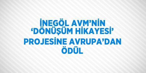 İNEGÖL AVM’NİN ‘DÖNÜŞÜM HİKAYESİ’ PROJESİNE AVRUPA’DAN ÖDÜL