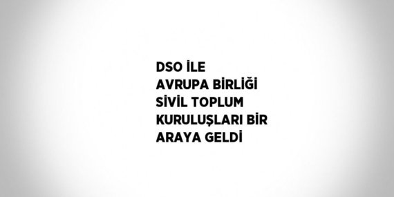 DSO İLE AVRUPA BİRLİĞİ SİVİL TOPLUM KURULUŞLARI BİR ARAYA GELDİ