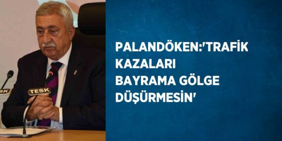 PALANDÖKEN:’TRAFİK KAZALARI BAYRAMA GÖLGE DÜŞÜRMESİN’