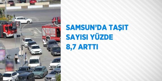 SAMSUN’DA TAŞIT SAYISI YÜZDE 8,7 ARTTI