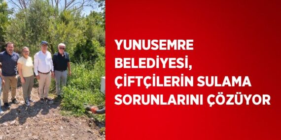 YUNUSEMRE BELEDİYESİ, ÇİFTÇİLERİN SULAMA SORUNLARINI ÇÖZÜYOR