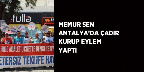 MEMUR SEN ANTALYA’DA ÇADIR KURUP EYLEM YAPTI