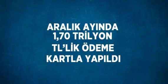 ARALIK AYINDA 1,70 TRİLYON TL’LİK ÖDEME KARTLA YAPILDI