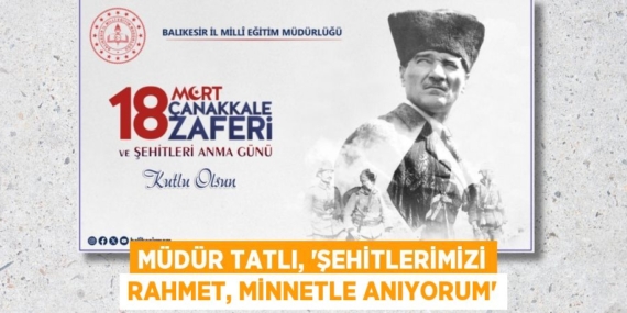 MÜDÜR TATLI, “ŞEHİTLERİMİZİ RAHMET, MİNNETLE ANIYORUM”