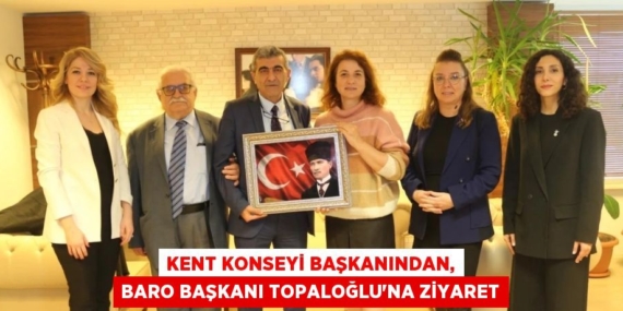 KENT KONSEYİ BAŞKANINDAN, BARO BAŞKANI TOPALOĞLU’NA ZİYARET