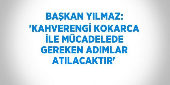 BAŞKAN YILMAZ: ‘KAHVERENGİ KOKARCA İLE MÜCADELEDE GEREKEN ADIMLAR ATILACAKTIR’