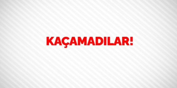 KAÇAMADILAR!