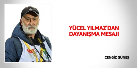 YÜCEL YILMAZ’DAN DAYANIŞMA MESAJI