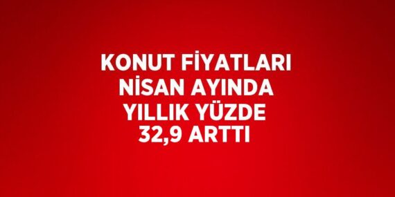 KONUT FİYATLARI NİSAN AYINDA YILLIK YÜZDE 32,9 ARTTI