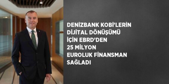 DENİZBANK KOBİ’LERİN DİJİTAL DÖNÜŞÜMÜ İÇİN EBRD’DEN 25 MİLYON EUROLUK FİNANSMAN SAĞLADI