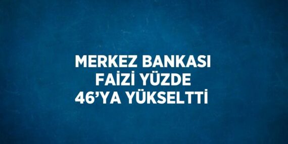 MERKEZ BANKASI FAİZİ YÜZDE 46’YA YÜKSELTTİ