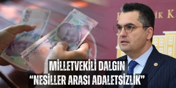 MİLLETVEKİLİ DALGIN “NESİLLER ARASI ADALETSİZLİK”