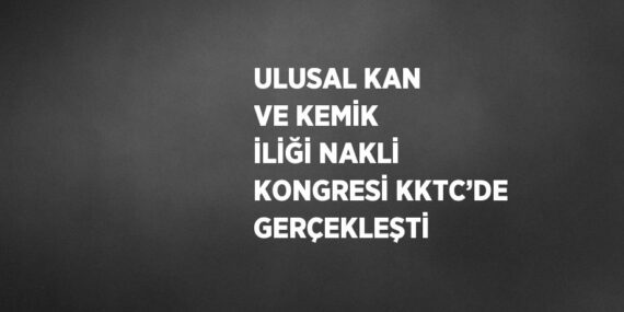 ULUSAL KAN VE KEMİK İLİĞİ NAKLİ KONGRESİ KKTC’DE GERÇEKLEŞTİ