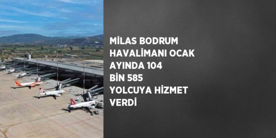 MİLAS BODRUM HAVALİMANI OCAK AYINDA 104 BİN 585 YOLCUYA HİZMET VERDİ