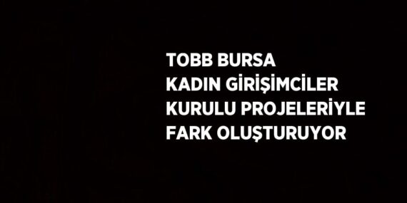 TOBB BURSA KADIN GİRİŞİMCİLER KURULU PROJELERİYLE FARK OLUŞTURUYOR