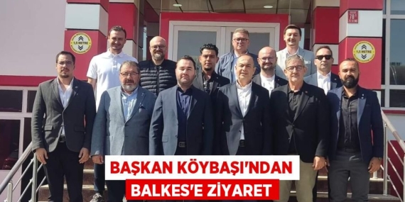 BAŞKAN KÖYBAŞI’NDAN BALKES’E ZİYARET