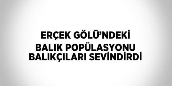 ERÇEK GÖLÜ’NDEKİ BALIK POPÜLASYONU BALIKÇILARI SEVİNDİRDİ