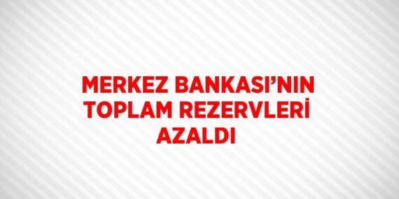 MERKEZ BANKASI’NIN TOPLAM REZERVLERİ AZALDI