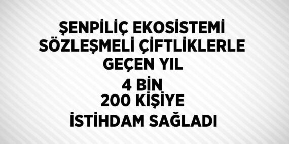 ŞENPİLİÇ EKOSİSTEMİ SÖZLEŞMELİ ÇİFTLİKLERLE GEÇEN YIL 4 BİN 200 KİŞİYE İSTİHDAM SAĞLADI