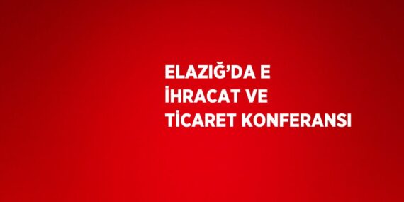 ELAZIĞ’DA E İHRACAT VE TİCARET KONFERANSI
