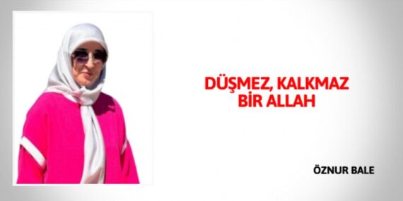 DÜŞMEZ, KALKMAZ BİR ALLAH