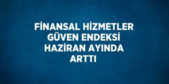 FİNANSAL HİZMETLER GÜVEN ENDEKSİ HAZİRAN AYINDA ARTTI