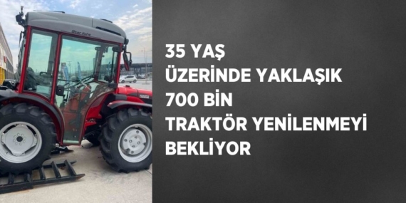 35 YAŞ ÜZERİNDE YAKLAŞIK 700 BİN TRAKTÖR YENİLENMEYİ BEKLİYOR