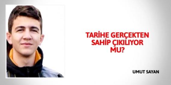 TARİHE GERÇEKTEN SAHİP ÇIKILIYOR MU?