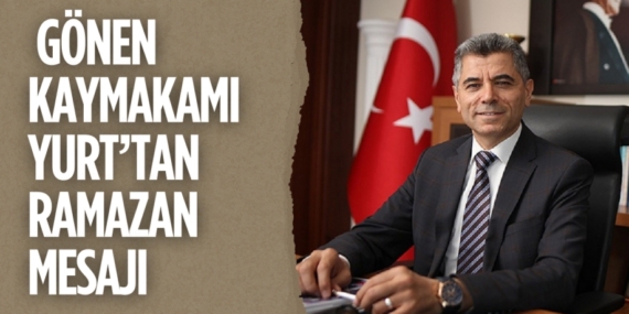 GÖNEN KAYMAKAMI  YURT’TAN RAMAZAN MESAJI