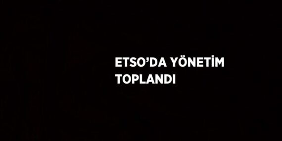 ETSO’DA YÖNETİM TOPLANDI