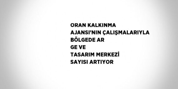 ORAN KALKINMA AJANSI’NIN ÇALIŞMALARIYLA BÖLGEDE AR GE VE TASARIM MERKEZİ SAYISI ARTIYOR