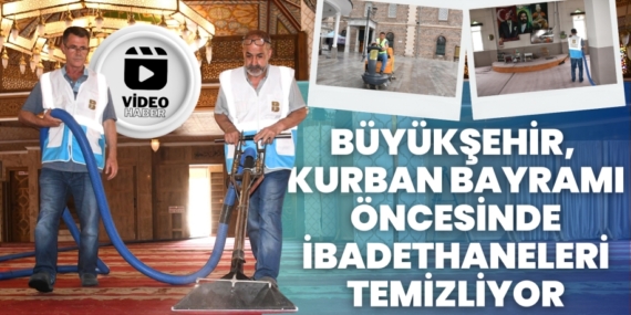 BÜYÜKŞEHİR, KURBAN BAYRAMI ÖNCESİNDE İBADETHANELERİ TEMİZLİYOR