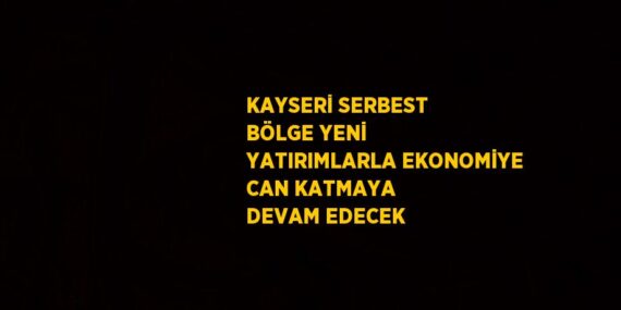 KAYSERİ SERBEST BÖLGE YENİ YATIRIMLARLA EKONOMİYE CAN KATMAYA DEVAM EDECEK