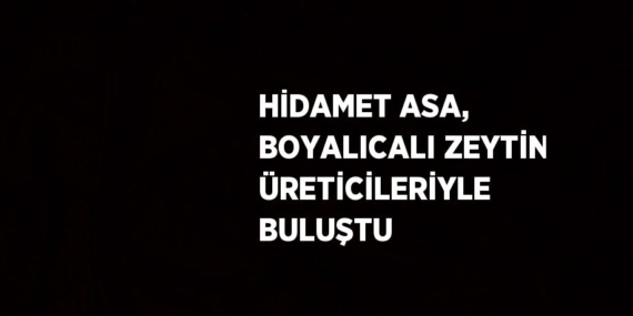 HİDAMET ASA, BOYALICALI ZEYTİN ÜRETİCİLERİYLE BULUŞTU