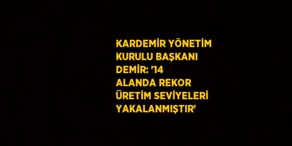 KARDEMİR YÖNETİM KURULU BAŞKANI DEMİR: ’14 ALANDA REKOR ÜRETİM SEVİYELERİ YAKALANMIŞTIR’