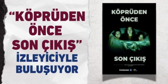 “KÖPRÜDEN ÖNCE SON ÇIKIŞ” İZLEYİCİYLE BULUŞUYOR