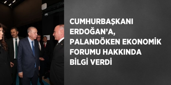 CUMHURBAŞKANI ERDOĞAN’A, PALANDÖKEN EKONOMİK FORUMU HAKKINDA BİLGİ VERDİ