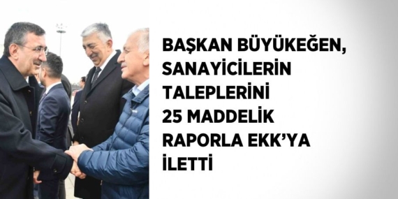 BAŞKAN BÜYÜKEĞEN, SANAYİCİLERİN TALEPLERİNİ 25 MADDELİK RAPORLA EKK’YA İLETTİ