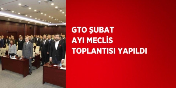 GTO ŞUBAT AYI MECLİS TOPLANTISI YAPILDI