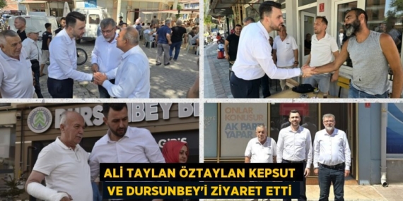 ALİ TAYLAN ÖZTAYLAN KEPSUT VE DURSUNBEY’İ ZİYARET ETTİ