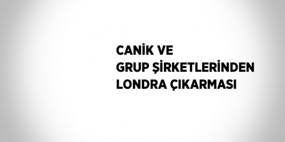 CANİK VE GRUP ŞİRKETLERİNDEN LONDRA ÇIKARMASI