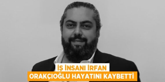 İŞ İNSANI İRFAN ORAKÇIOĞLU HAYATINI KAYBETTİ
