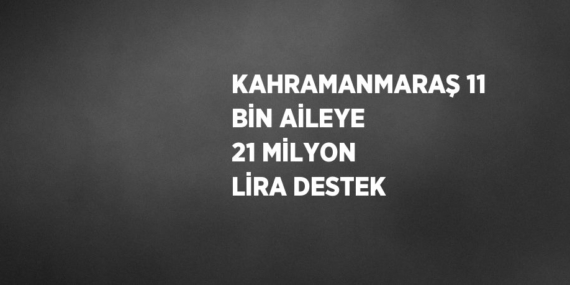 KAHRAMANMARAŞ 11 BİN AİLEYE 21 MİLYON LİRA DESTEK