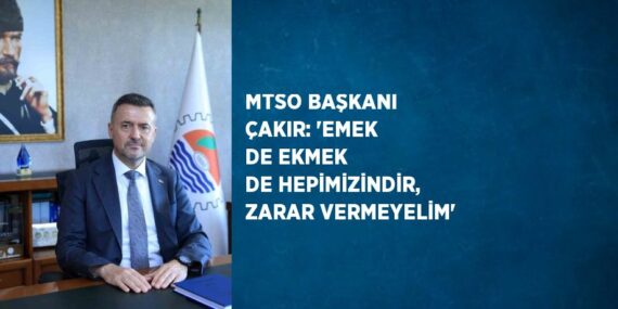 MTSO BAŞKANI ÇAKIR: ‘EMEK DE EKMEK DE HEPİMİZİNDİR, ZARAR VERMEYELİM’