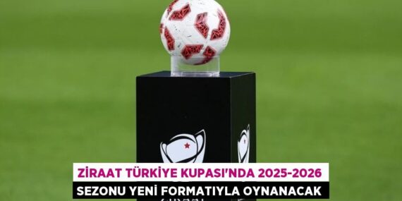 Ziraat Türkiye Kupası’nda 2025-2026 sezonu yeni formatıyla oynanacak