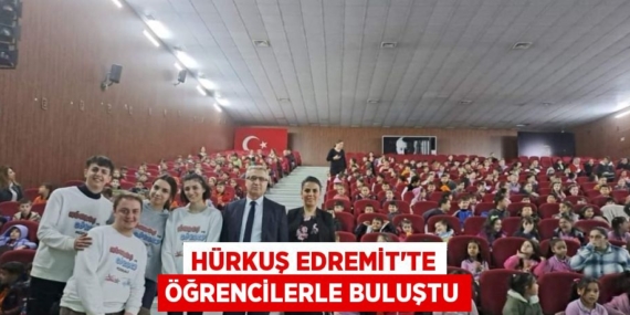 HÜRKUŞ EDREMİT’TE ÖĞRENCİLERLE BULUŞTU